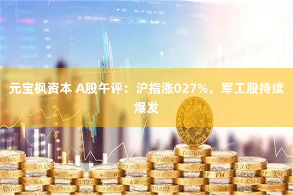 元宝枫资本 A股午评：沪指涨027%，军工股持续爆发