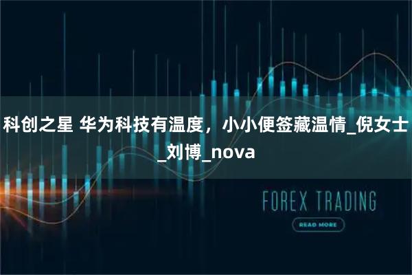 科创之星 华为科技有温度，小小便签藏温情_倪女士_刘博_nova