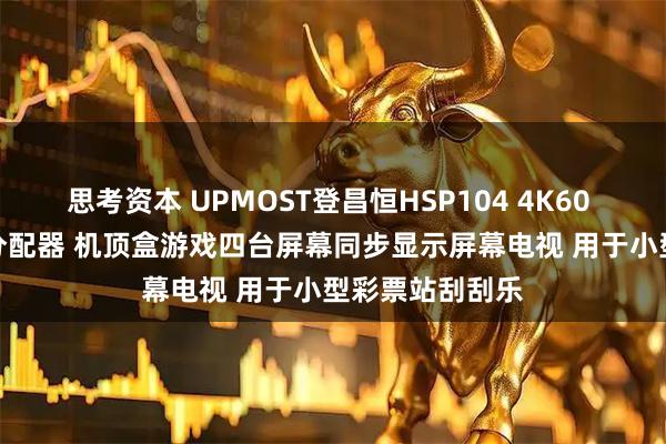 思考资本 UPMOST登昌恒HSP104 4K60 1进4出HDMI分配器 机顶盒游戏四台屏幕同步显示屏幕电视 用于小型彩票站刮刮乐