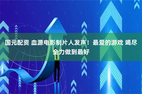 国元配资 血源电影制片人发声!最爱的游戏 竭尽全力做到最好