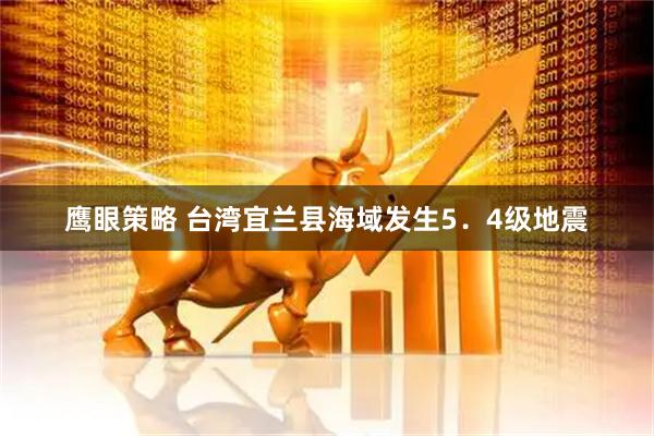 鹰眼策略 台湾宜兰县海域发生5．4级地震