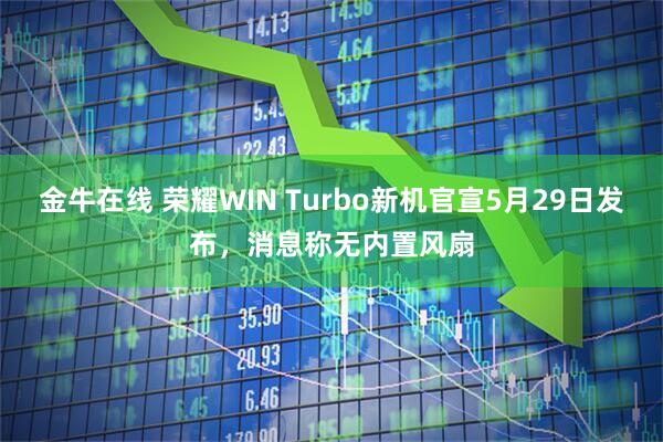 金牛在线 荣耀WIN Turbo新机官宣5月29日发布，消息称无内置风扇