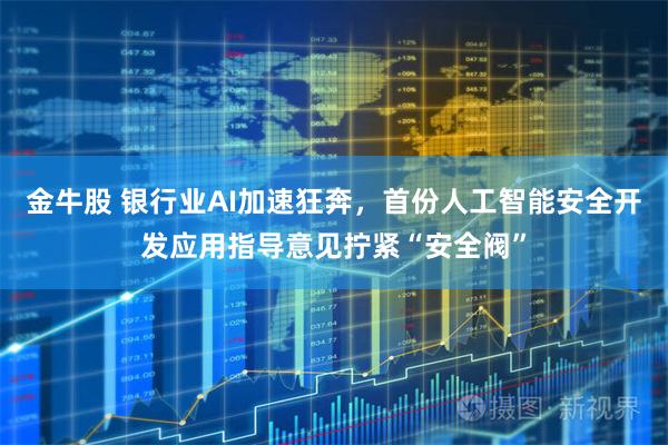 金牛股 银行业AI加速狂奔，首份人工智能安全开发应用指导意见拧紧“安全阀”