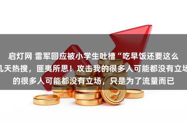启灯网 雷军回应被小学生吐槽“吃早饭还要这么多人拍照”：连上好几天热搜，匪夷所思！攻击我的很多人可能都没有立场，只是为了流量而已