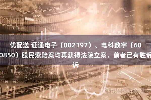 优配送 证通电子(002197)、电科数字(600850)股民索赔案均再获得法院立案,前者已有胜诉