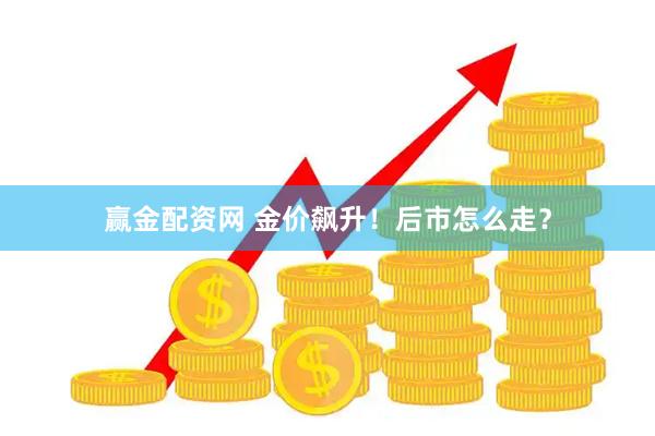赢金配资网 金价飙升!后市怎么走?