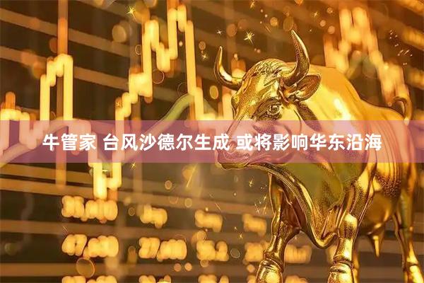 牛管家 台风沙德尔生成 或将影响华东沿海