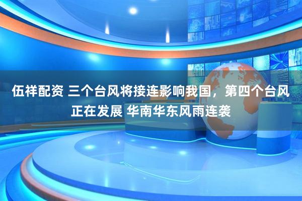 伍祥配资 三个台风将接连影响我国，第四个台风正在发展 华南华东风雨连袭